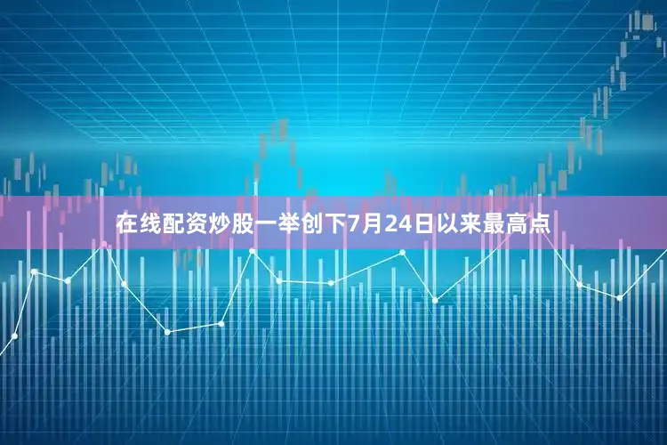 在线配资炒股一举创下7月24日以来最高点