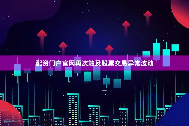 配资门户官网再次触及股票交易异常波动