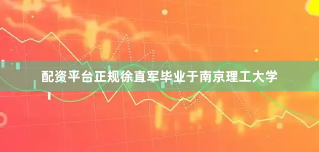 配资平台正规徐直军毕业于南京理工大学