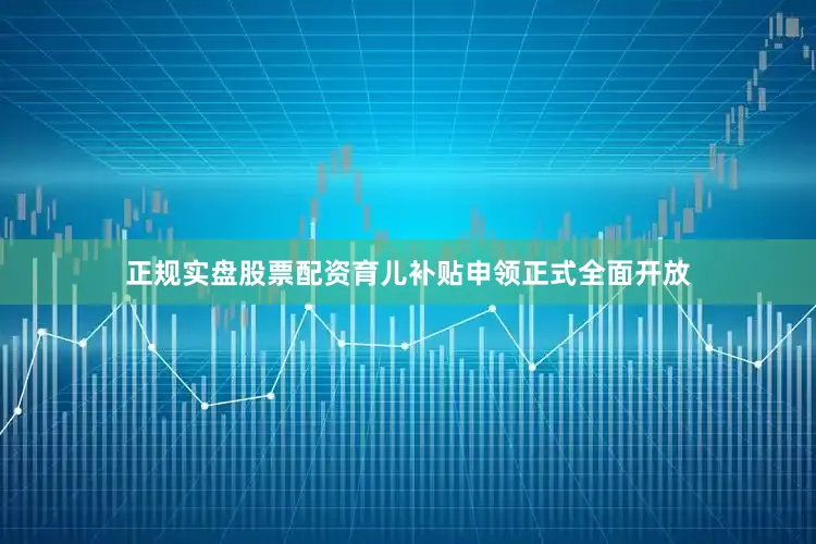 正规实盘股票配资育儿补贴申领正式全面开放
