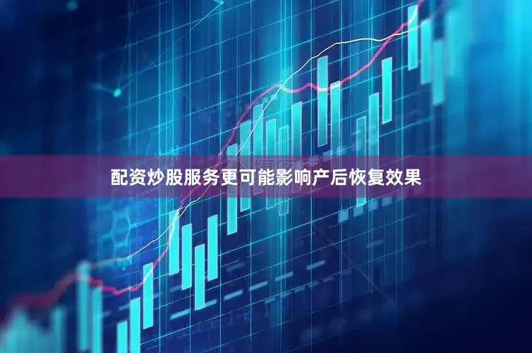 配资炒股服务更可能影响产后恢复效果