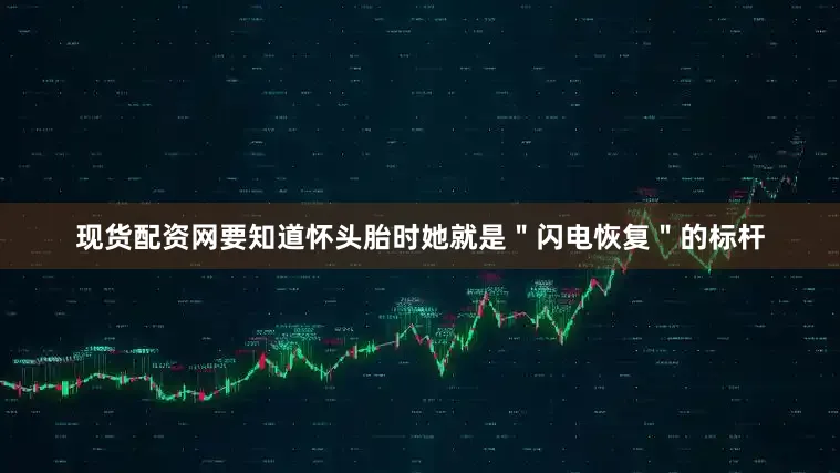 现货配资网要知道怀头胎时她就是＂闪电恢复＂的标杆