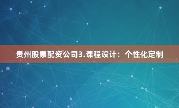 贵州股票配资公司3.课程设计:个性化定制