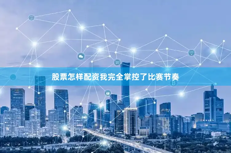 股票怎样配资我完全掌控了比赛节奏