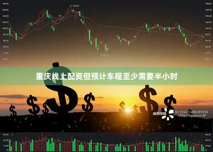重庆线上配资但预计车程至少需要半小时