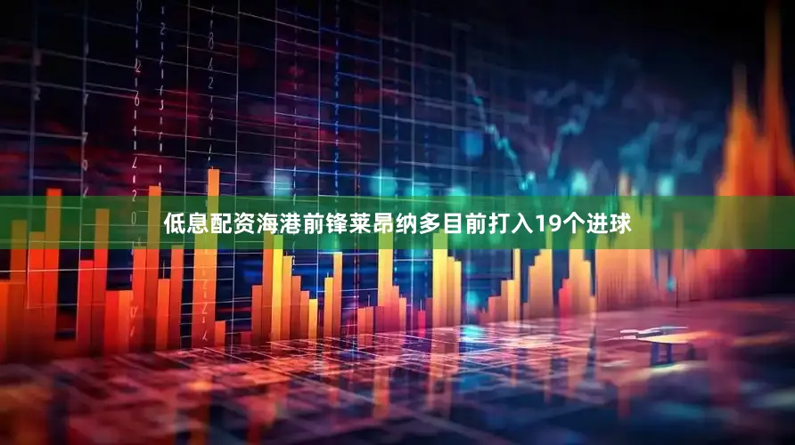 低息配资海港前锋莱昂纳多目前打入19个进球