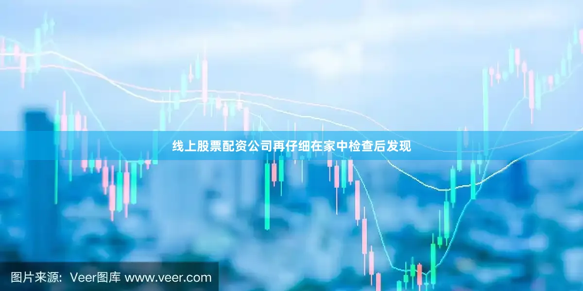 线上股票配资公司再仔细在家中检查后发现