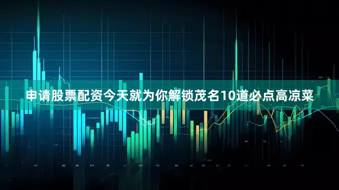 申请股票配资今天就为你解锁茂名10道必点高凉菜