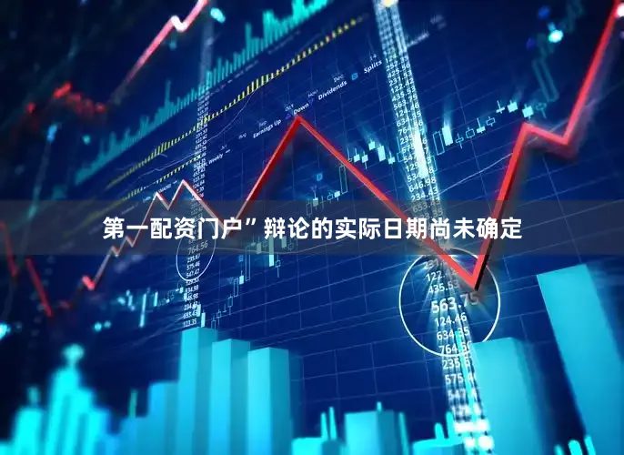第一配资门户”辩论的实际日期尚未确定