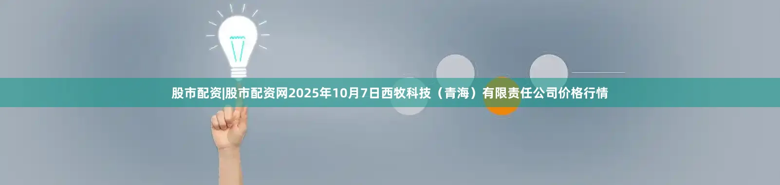 股市配资|股市配资网2025年10月7日西牧科技（青海）有限责任公司价格行情