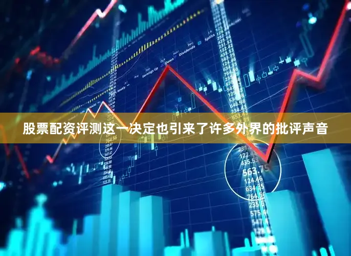 股票配资评测这一决定也引来了许多外界的批评声音