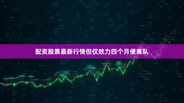 配资股票最新行情但仅效力四个月便离队