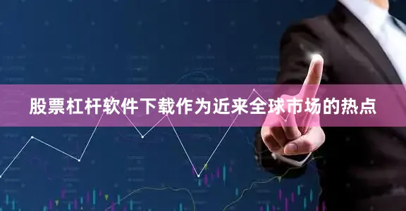 股票杠杆软件下载　　作为近来全球市场的热点