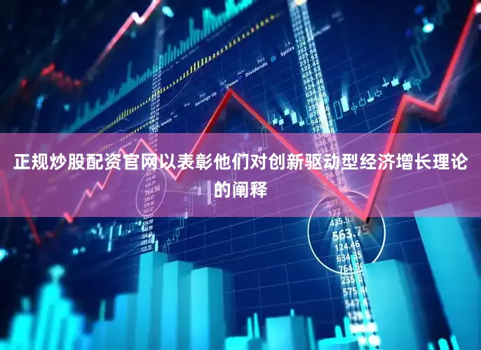 正规炒股配资官网以表彰他们对创新驱动型经济增长理论的阐释