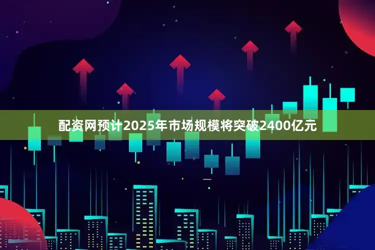 配资网预计2025年市场规模将突破2400亿元