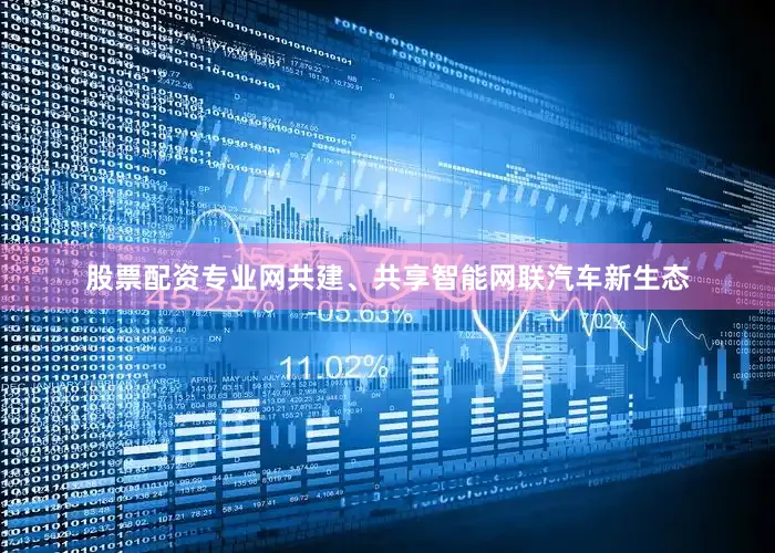 股票配资专业网共建、共享智能网联汽车新生态