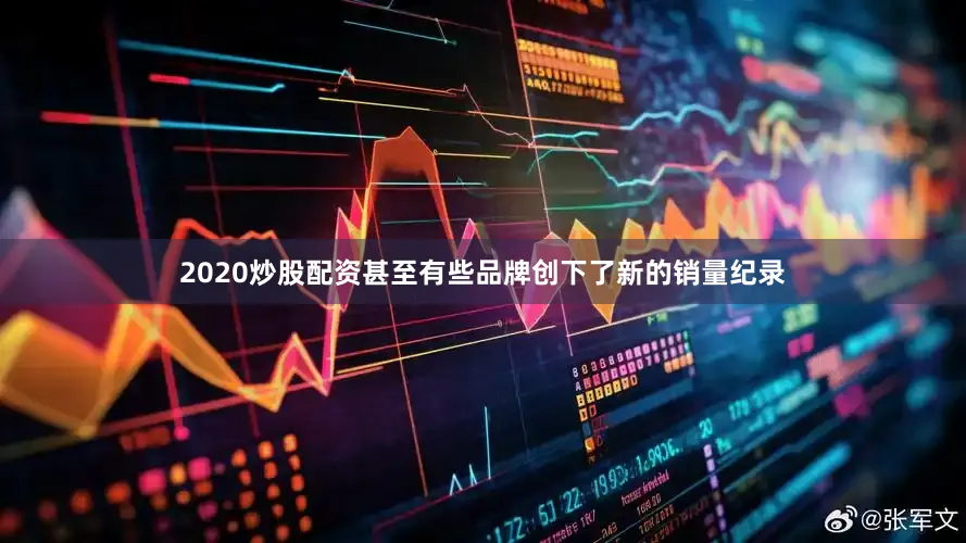 2020炒股配资甚至有些品牌创下了新的销量纪录