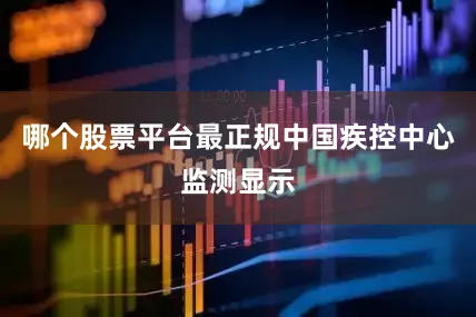 哪个股票平台最正规中国疾控中心监测显示