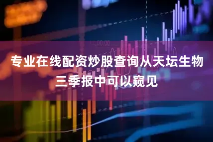 专业在线配资炒股查询从天坛生物三季报中可以窥见