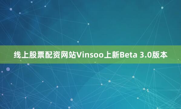 线上股票配资网站Vinsoo上新Beta 3.0版本